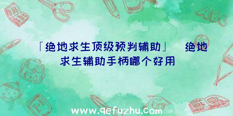 「绝地求生顶级预判辅助」|绝地求生辅助手柄哪个好用